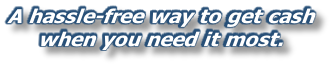 A hassle-free way to get cash  when you need it most.